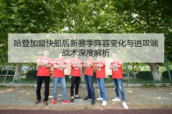 哈登加盟快船后新赛季阵容变化与进攻端战术深度解析（RAY ESPORTS）